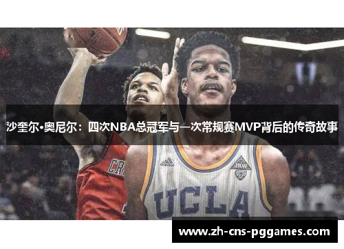 沙奎尔·奥尼尔：四次NBA总冠军与一次常规赛MVP背后的传奇故事