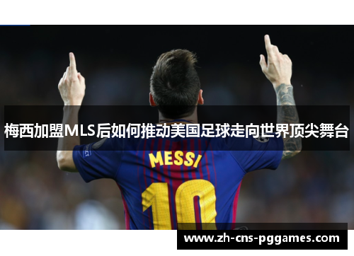 梅西加盟MLS后如何推动美国足球走向世界顶尖舞台