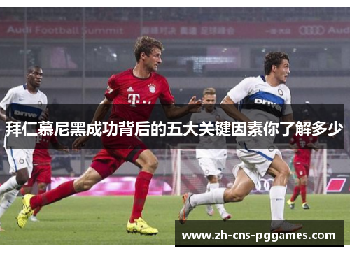拜仁慕尼黑成功背后的五大关键因素你了解多少