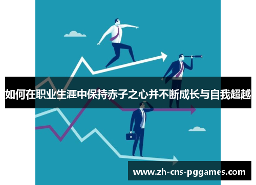 如何在职业生涯中保持赤子之心并不断成长与自我超越