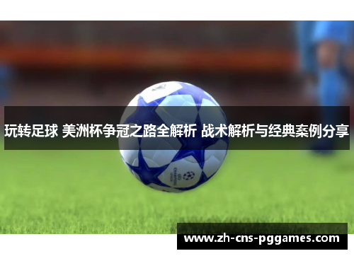 玩转足球 美洲杯争冠之路全解析 战术解析与经典案例分享