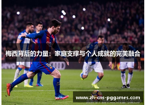 梅西背后的力量：家庭支撑与个人成就的完美融合