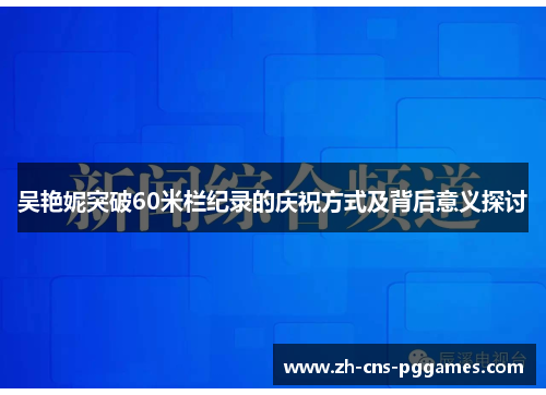 吴艳妮突破60米栏纪录的庆祝方式及背后意义探讨