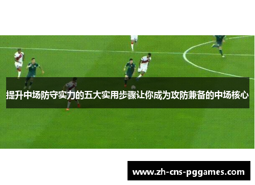 提升中场防守实力的五大实用步骤让你成为攻防兼备的中场核心
