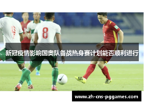 新冠疫情影响国奥队备战热身赛计划能否顺利进行