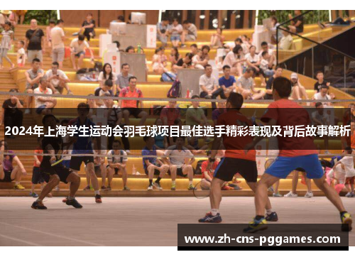 2024年上海学生运动会羽毛球项目最佳选手精彩表现及背后故事解析