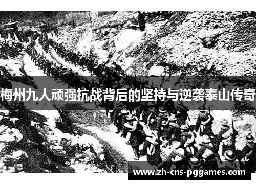 梅州九人顽强抗战背后的坚持与逆袭泰山传奇