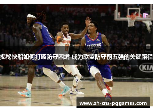 揭秘快船如何打破防守困境 成为联盟防守前五强的关键路径