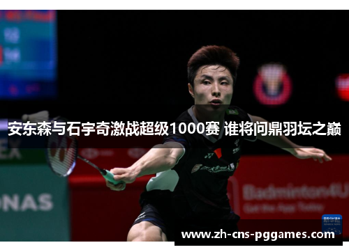 安东森与石宇奇激战超级1000赛 谁将问鼎羽坛之巅