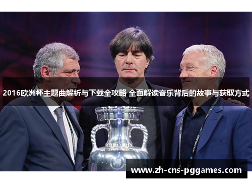 2016欧洲杯主题曲解析与下载全攻略 全面解读音乐背后的故事与获取方式