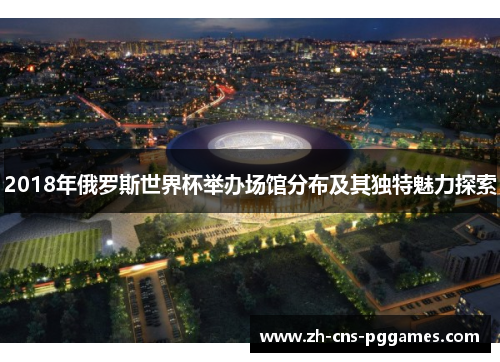 2018年俄罗斯世界杯举办场馆分布及其独特魅力探索