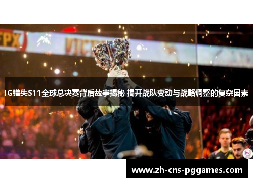 IG错失S11全球总决赛背后故事揭秘 揭开战队变动与战略调整的复杂因素