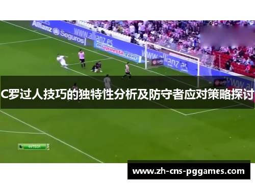 C罗过人技巧的独特性分析及防守者应对策略探讨