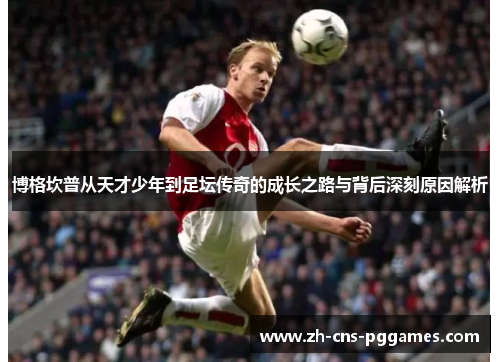 博格坎普从天才少年到足坛传奇的成长之路与背后深刻原因解析