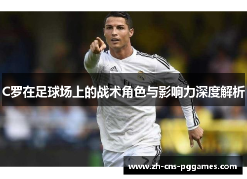 C罗在足球场上的战术角色与影响力深度解析