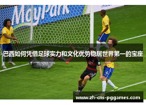 巴西如何凭借足球实力和文化优势稳居世界第一的宝座