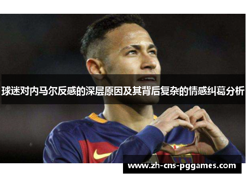 球迷对内马尔反感的深层原因及其背后复杂的情感纠葛分析