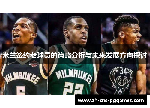 米兰签约老球员的策略分析与未来发展方向探讨