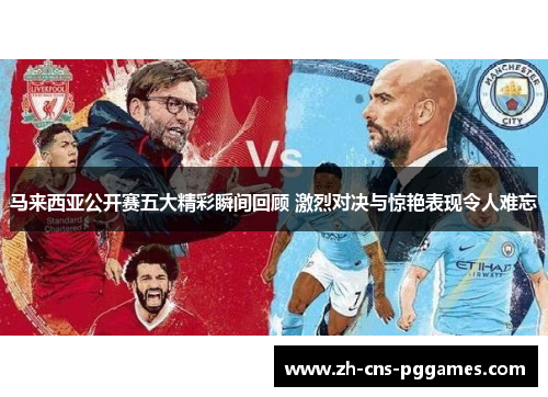 马来西亚公开赛五大精彩瞬间回顾 激烈对决与惊艳表现令人难忘