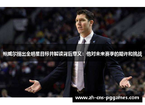鲍威尔提出全明星目标并解读背后意义：他对未来赛季的期许和挑战
