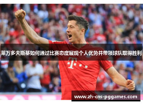莱万多夫斯基如何通过比赛态度展现个人优势并带领球队取得胜利