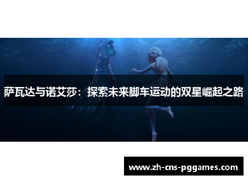 萨瓦达与诺艾莎：探索未来脚车运动的双星崛起之路