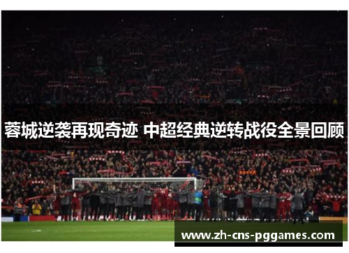 蓉城逆袭再现奇迹 中超经典逆转战役全景回顾
