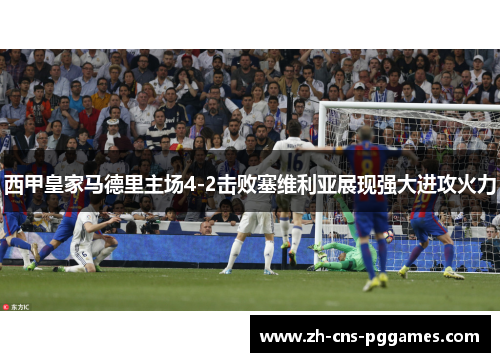 西甲皇家马德里主场4-2击败塞维利亚展现强大进攻火力