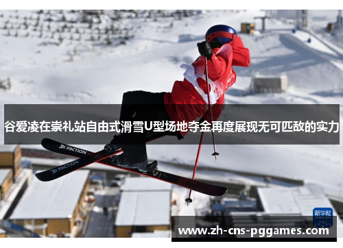 谷爱凌在崇礼站自由式滑雪U型场地夺金再度展现无可匹敌的实力 谷爱凌在崇礼站自由式滑雪U型场地夺金再度展现无可匹敌的实力