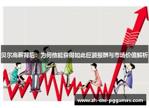 贝尔高薪背后：为何他能获得如此巨额报酬与市场价值解析