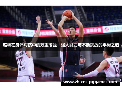 赵睿在身体对抗中的双重考验：强大能力与不断挑战的平衡之道
