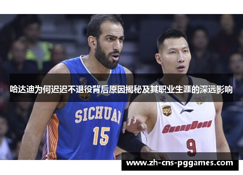 哈达迪为何迟迟不退役背后原因揭秘及其职业生涯的深远影响