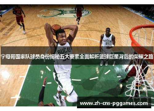 字母哥国家队球员身份揭秘五大要素全面解析篮球巨星背后的荣耀之路 字母哥国家队球员身份揭秘五大要素全面解析篮球巨星背后的荣耀之路