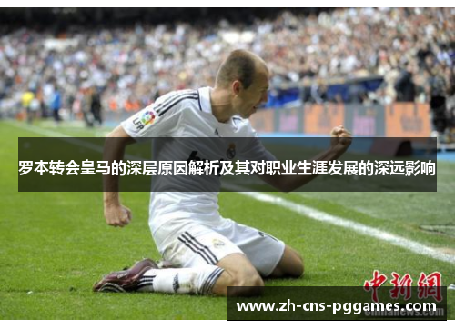 罗本转会皇马的深层原因解析及其对职业生涯发展的深远影响