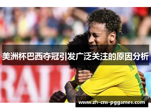 美洲杯巴西夺冠引发广泛关注的原因分析 美洲杯巴西夺冠引发广泛关注的原因分析