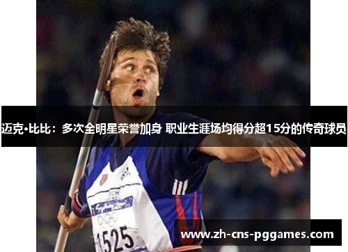 迈克·比比:多次全明星荣誉加身 职业生涯场均得分超15分的传奇球员 迈克·比比:多次全明星荣誉加身 职业生涯场均得分超15分的传奇球员