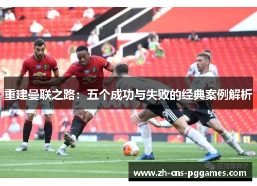 重建曼联之路：五个成功与失败的经典案例解析