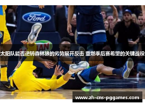 太阳队能否逆转森林狼的劣势展开反击 重燃季后赛希望的关键战役 太阳队能否逆转森林狼的劣势展开反击 重燃季后赛希望的关键战役