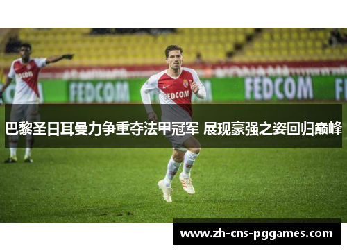 巴黎圣日耳曼力争重夺法甲冠军 展现豪强之姿回归巅峰