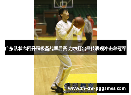 广东队状态回升积极备战季后赛 力求打出最佳表现冲击总冠军