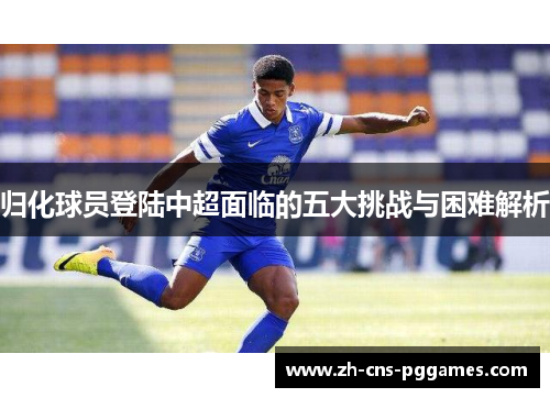归化球员登陆中超面临的五大挑战与困难解析