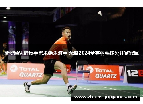 戴资颖凭借反手劈杀绝杀对手 荣膺2024全英羽毛球公开赛冠军