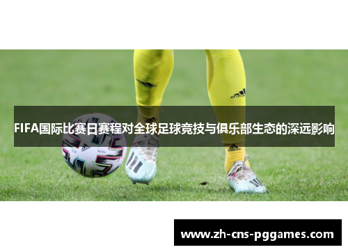 FIFA国际比赛日赛程对全球足球竞技与俱乐部生态的深远影响