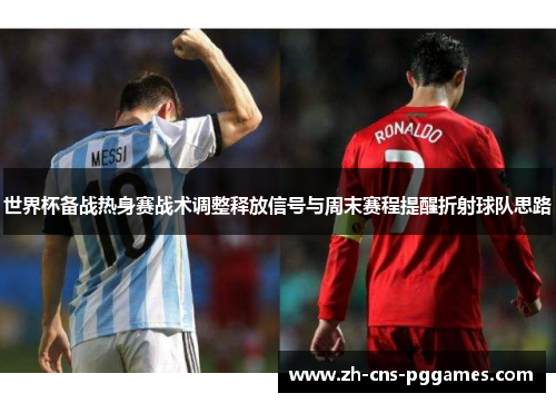 世界杯备战热身赛战术调整释放信号与周末赛程提醒折射球队思路