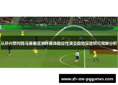 从孙兴慜对阵马赛看亚洲杯赛场稳定性演变趋势深度研究观察分析