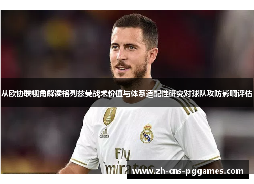从欧协联视角解读格列兹曼战术价值与体系适配性研究对球队攻防影响评估