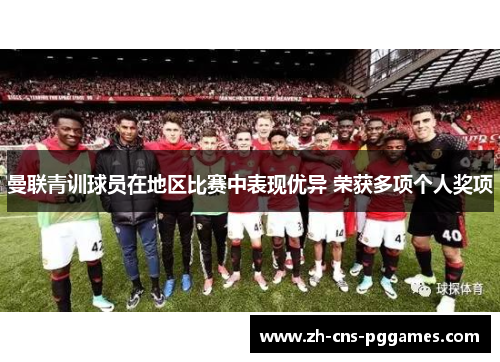 曼联青训球员在地区比赛中表现优异 荣获多项个人奖项