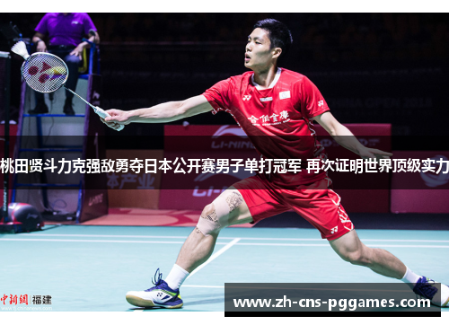 桃田贤斗力克强敌勇夺日本公开赛男子单打冠军 再次证明世界顶级实力 桃田贤斗力克强敌勇夺日本公开赛男子单打冠军 再次证明世界顶级实力
