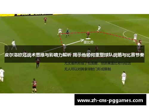 皮尔洛欧冠战术思维与影响力解析 揭示他如何重塑球队战略与比赛节奏
