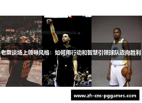 老詹谈场上领导风格：如何用行动和智慧引领球队迈向胜利